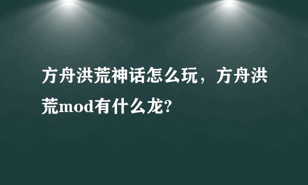 方舟洪荒神话怎么玩，方舟洪荒mod有什么龙?