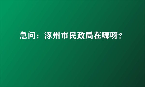 急问：涿州市民政局在哪呀？