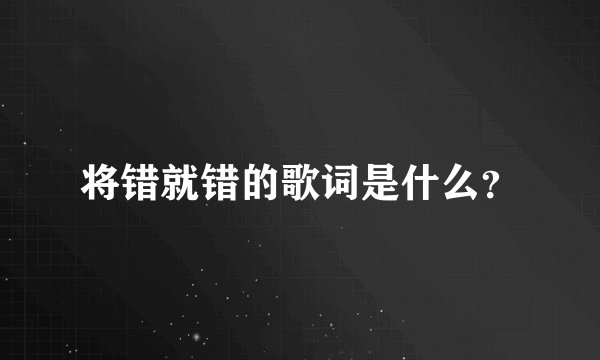 将错就错的歌词是什么？