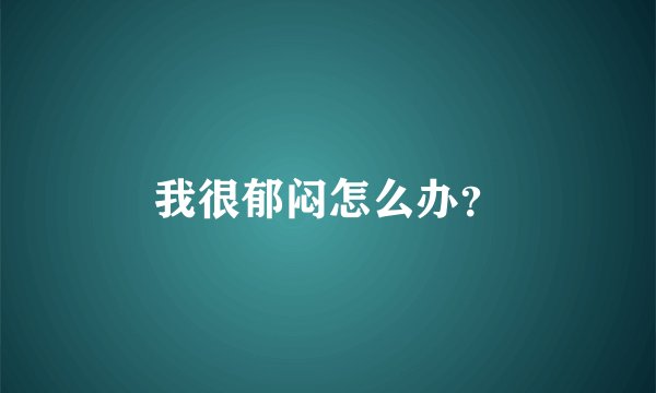 我很郁闷怎么办？