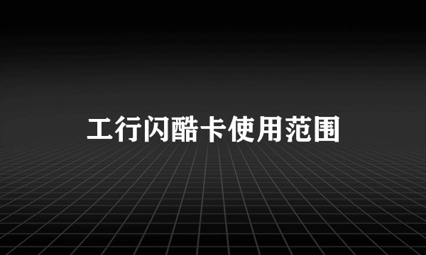 工行闪酷卡使用范围
