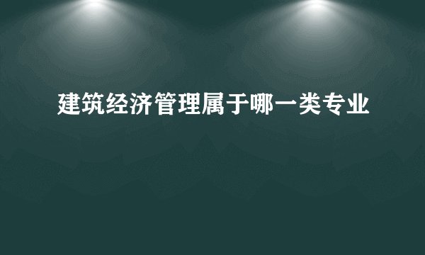 建筑经济管理属于哪一类专业