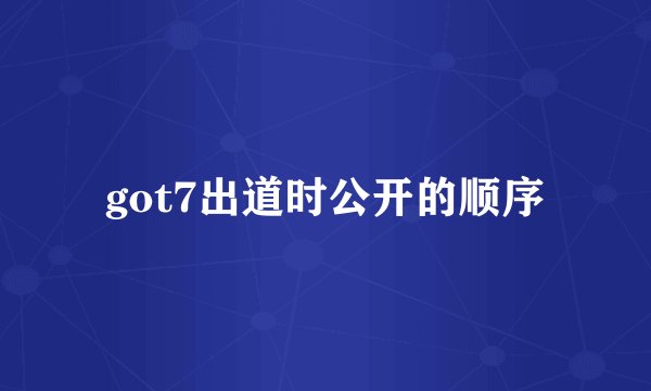 got7出道时公开的顺序