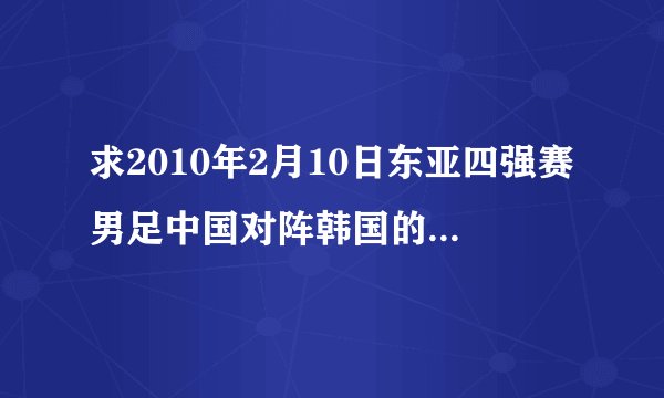 求2010年2月10日东亚四强赛男足中国对阵韩国的首发名单！