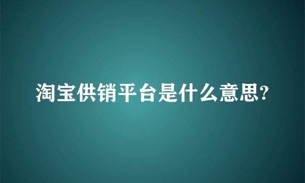 淘宝供销平台是什么意思?