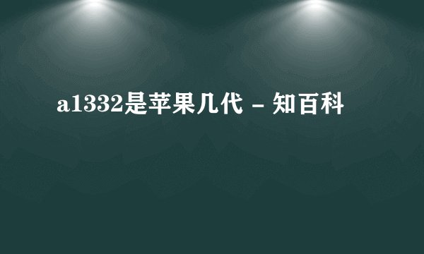 a1332是苹果几代 - 知百科