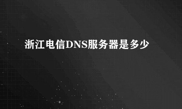 浙江电信DNS服务器是多少