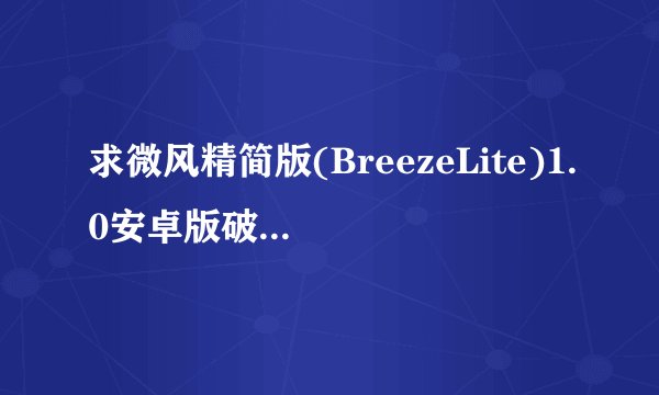 求微风精简版(BreezeLite)1.0安卓版破解版免费官方正版最新版（时刻更新）网盘链接下载