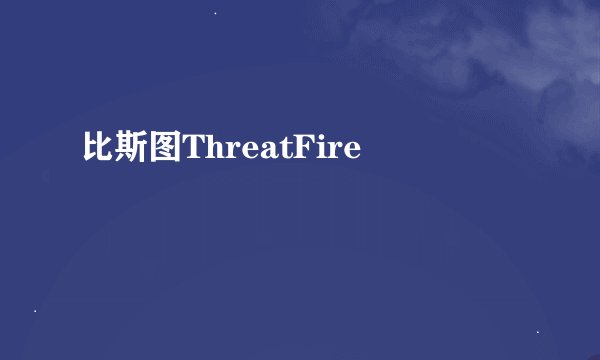 比斯图ThreatFire