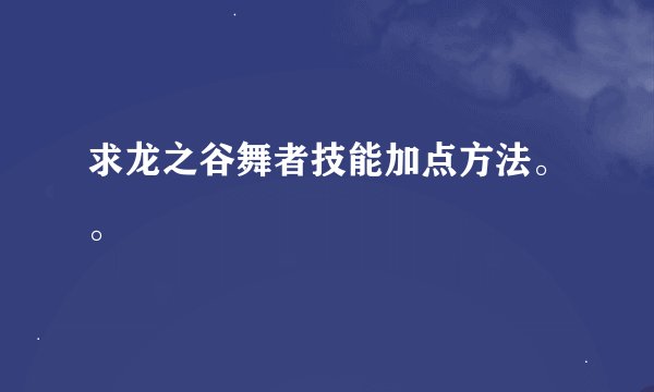 求龙之谷舞者技能加点方法。。