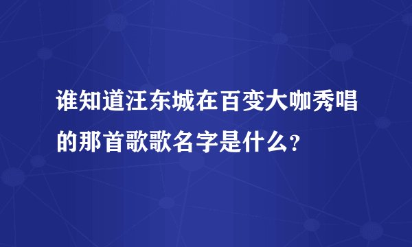 谁知道汪东城在百变大咖秀唱的那首歌歌名字是什么？
