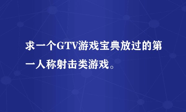 求一个GTV游戏宝典放过的第一人称射击类游戏。