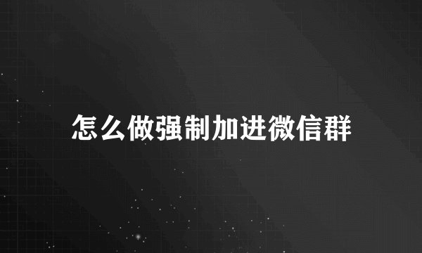 怎么做强制加进微信群