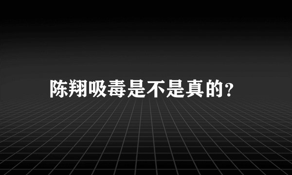 陈翔吸毒是不是真的？