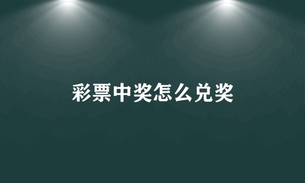 彩票中奖怎么兑奖