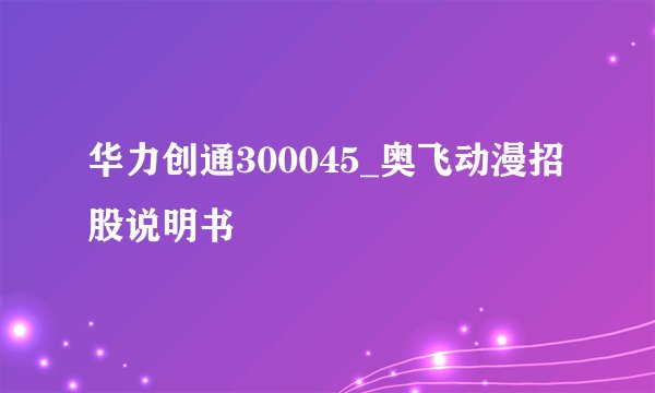 华力创通300045_奥飞动漫招股说明书