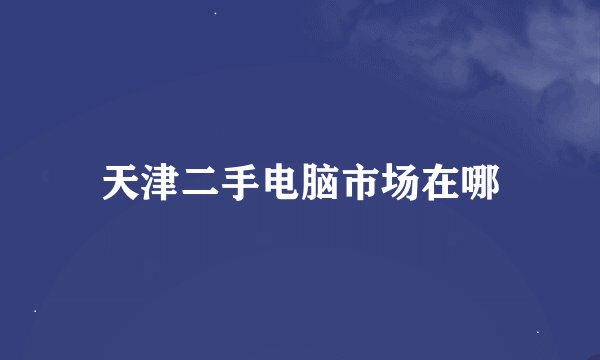 天津二手电脑市场在哪
