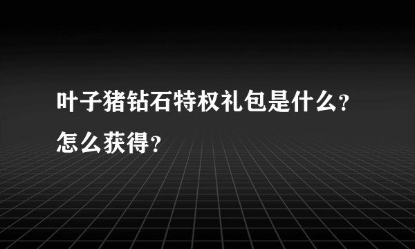 叶子猪钻石特权礼包是什么？怎么获得？