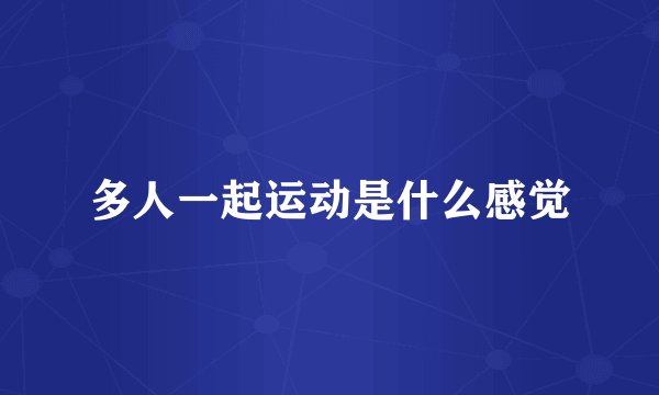 多人一起运动是什么感觉