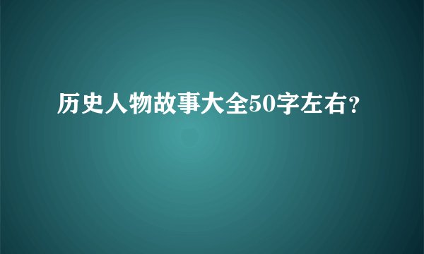 历史人物故事大全50字左右？