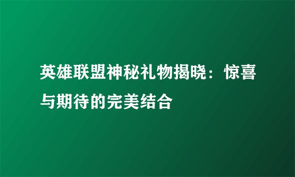 英雄联盟神秘礼物揭晓：惊喜与期待的完美结合