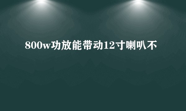 800w功放能带动12寸喇叭不