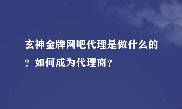 玄神金牌网吧代理是做什么的?如何成为代理商?