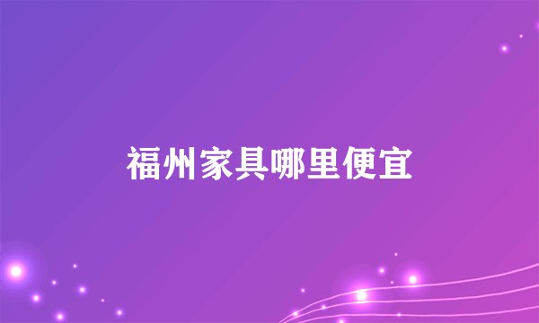 福州家具哪里便宜