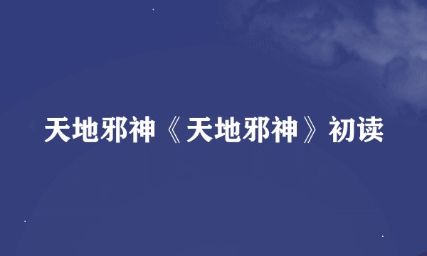 天地邪神《天地邪神》初读