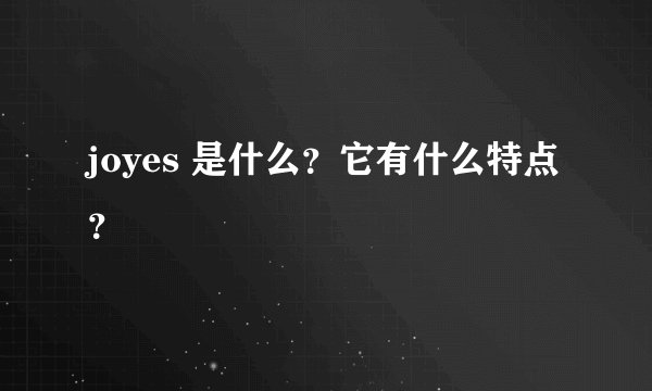 joyes 是什么？它有什么特点？