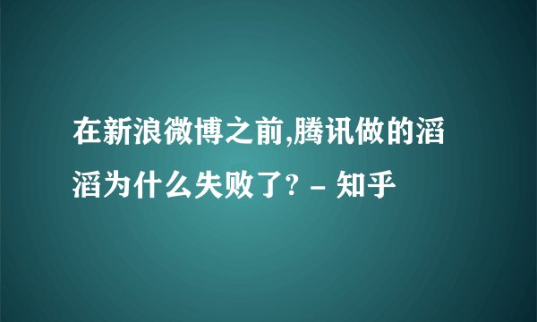 在新浪微博之前,腾讯做的滔滔为什么失败了? - 知乎