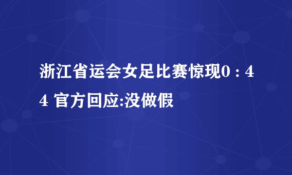 浙江省运会女足比赛惊现0 : 44 官方回应:没做假