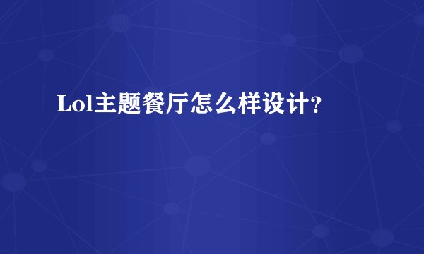 Lol主题餐厅怎么样设计？