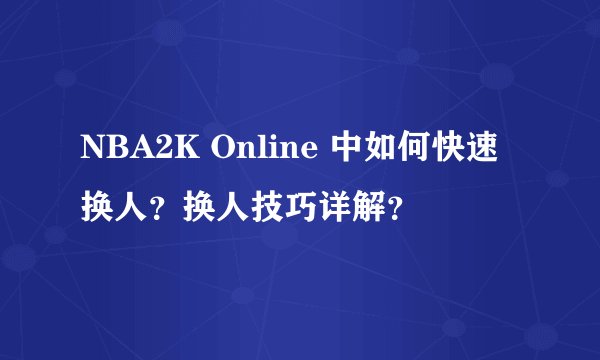 NBA2K Online 中如何快速换人？换人技巧详解？