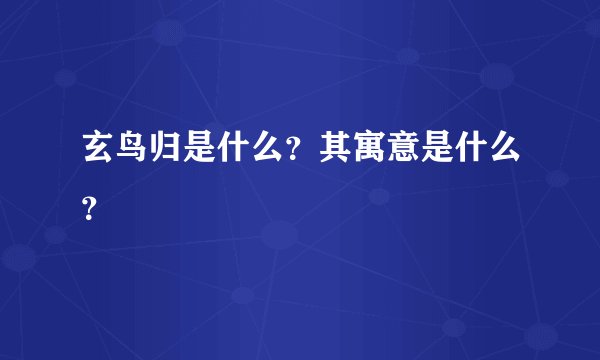 玄鸟归是什么？其寓意是什么？