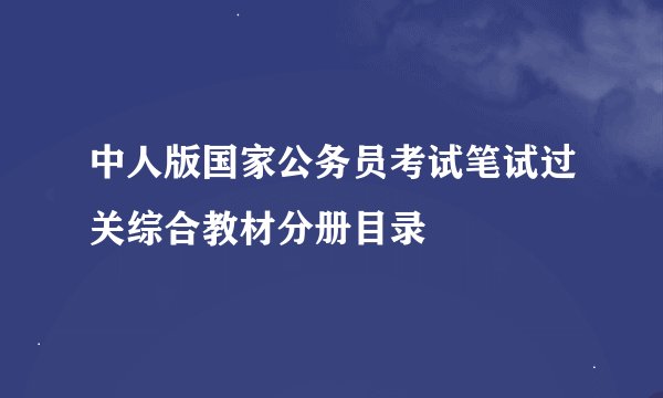 中人版国家公务员考试笔试过关综合教材分册目录