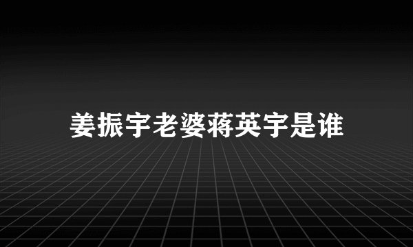 姜振宇老婆蒋英宇是谁