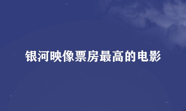 银河映像票房最高的电影