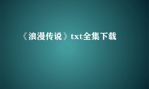 《浪漫传说》txt全集下载
