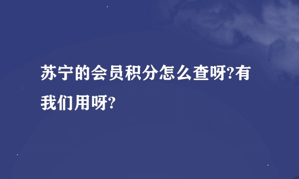 苏宁的会员积分怎么查呀?有我们用呀?