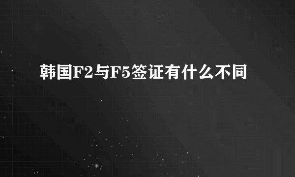 韩国F2与F5签证有什么不同