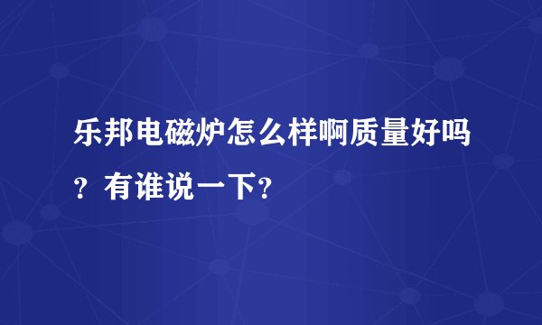 乐邦电磁炉怎么样啊质量好吗？有谁说一下？