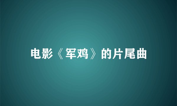 电影《军鸡》的片尾曲