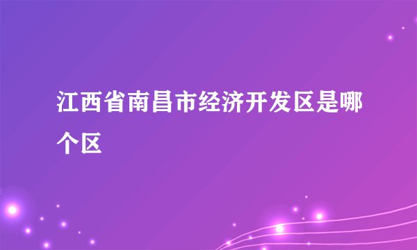 江西省南昌市经济开发区是哪个区