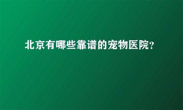 北京有哪些靠谱的宠物医院？