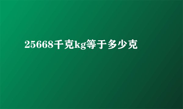 25668千克kg等于多少克