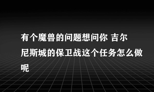 有个魔兽的问题想问你 吉尔尼斯城的保卫战这个任务怎么做呢