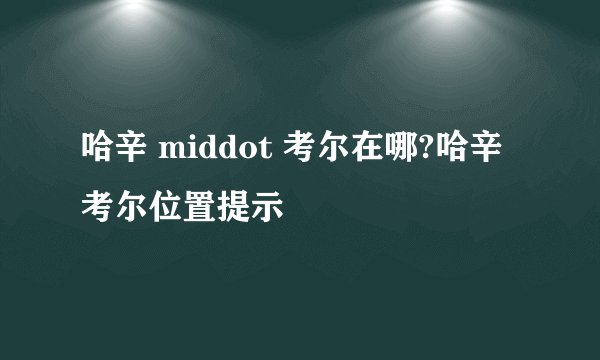 哈辛 middot 考尔在哪?哈辛考尔位置提示