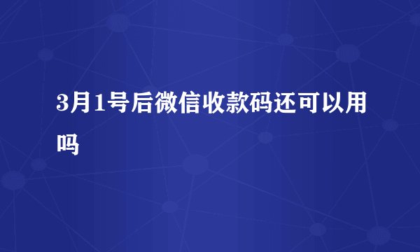 3月1号后微信收款码还可以用吗