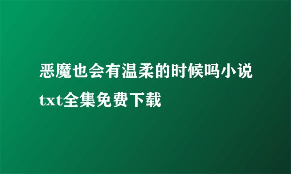 恶魔也会有温柔的时候吗小说txt全集免费下载